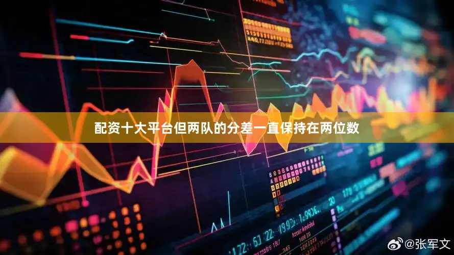配资十大平台但两队的分差一直保持在两位数