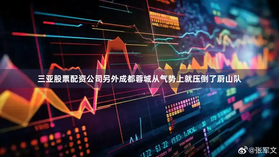 三亚股票配资公司另外成都蓉城从气势上就压倒了蔚山队