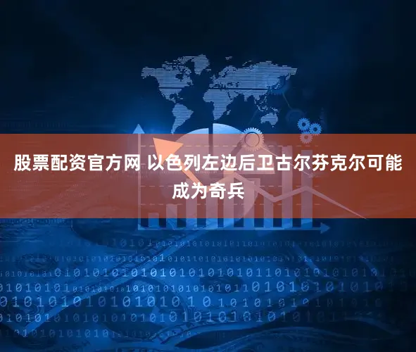 股票配资官方网 以色列左边后卫古尔芬克尔可能成为奇兵