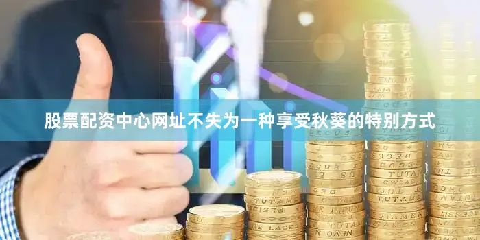 股票配资中心网址不失为一种享受秋葵的特别方式