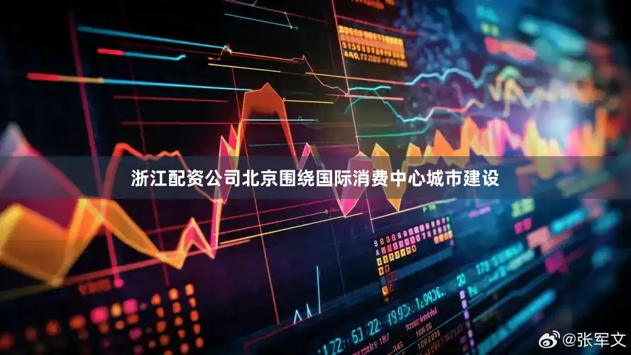 浙江配资公司北京围绕国际消费中心城市建设