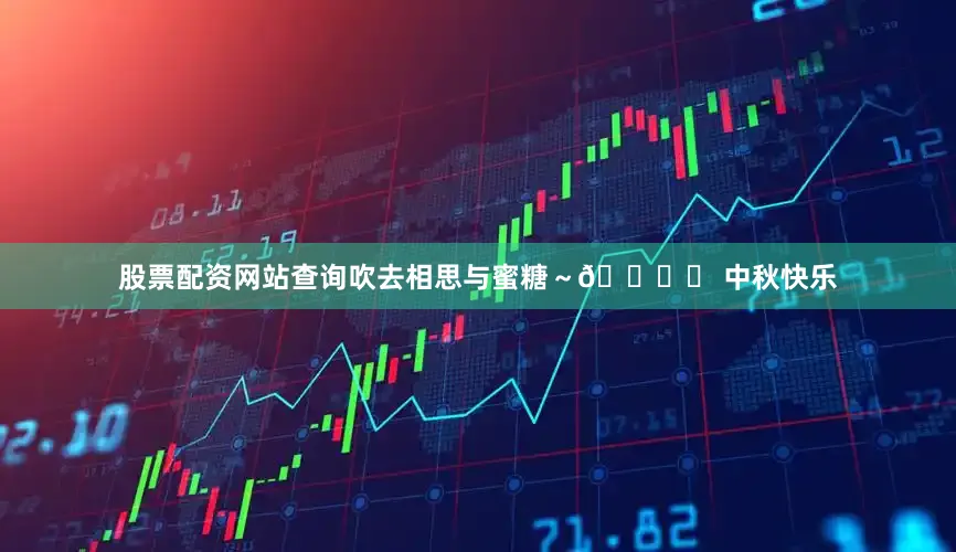 股票配资网站查询吹去相思与蜜糖～🐇✨ 中秋快乐