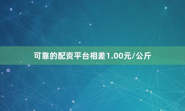 可靠的配资平台相差1.00元/公斤
