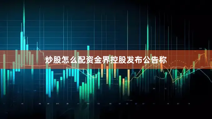 炒股怎么配资　　金界控股发布公告称