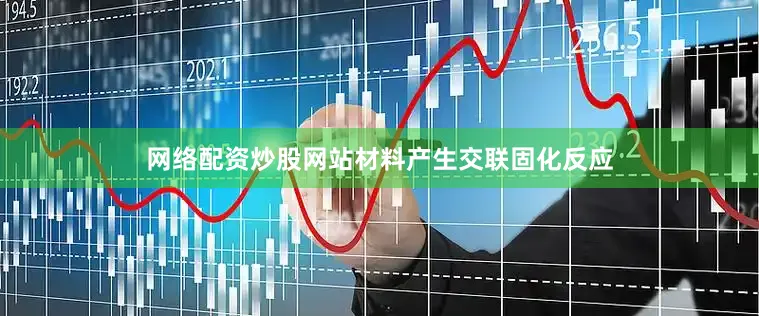 网络配资炒股网站材料产生交联固化反应