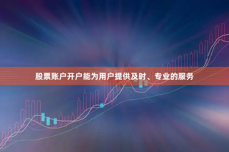 股票账户开户能为用户提供及时、专业的服务