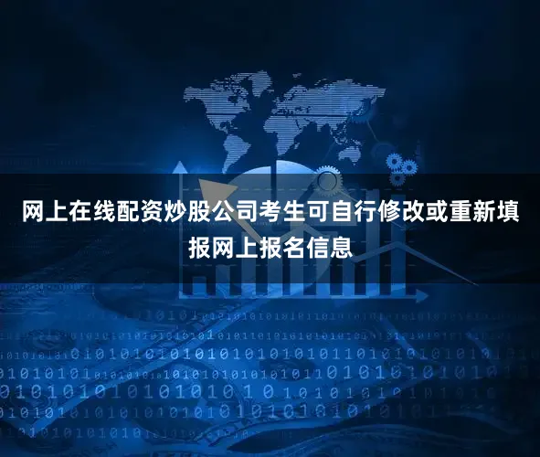 网上在线配资炒股公司考生可自行修改或重新填报网上报名信息