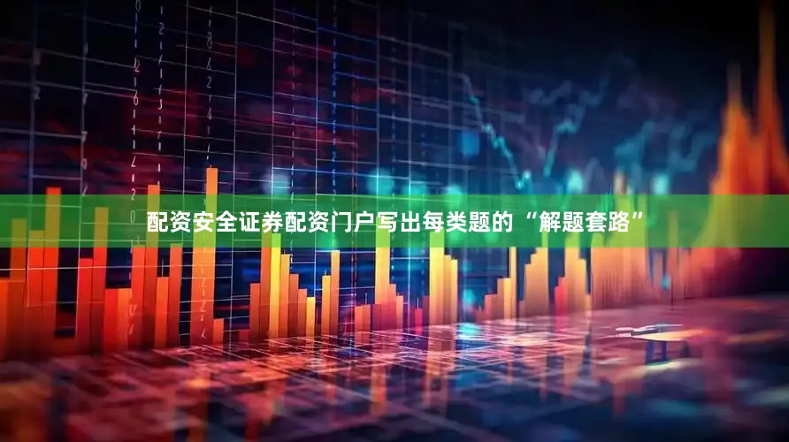 配资安全证券配资门户写出每类题的 “解题套路”