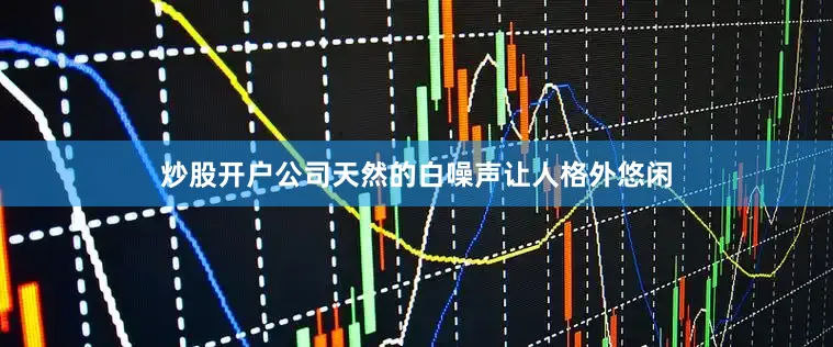 炒股开户公司天然的白噪声让人格外悠闲