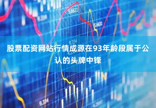 股票配资网站行情成源在93年龄段属于公认的头牌中锋