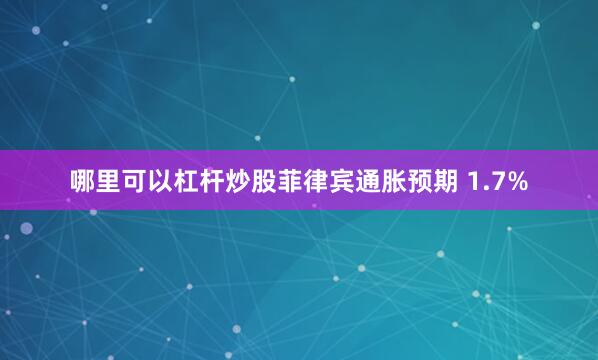 哪里可以杠杆炒股菲律宾通胀预期 1.7%